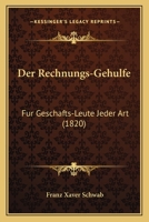 Der Rechnungs-Gehulfe: Fur Geschafts-Leute Jeder Art (1820) 1160442355 Book Cover