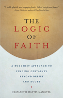 The Logic of Faith: A Buddhist Approach to Finding Certainty Beyond Belief and Doubt 161180230X Book Cover