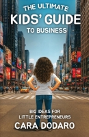 The Ultimate Kids' Guide to Business: Big Ideas for Little Entrepreneurs 1038352657 Book Cover