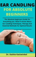 Ear Candling For Absolute Beginners: The Absolute Beginners Guide On Everything You Need To Know About Ear Candling, Techniques, Therapy And Essential Methods For Optimal Results B092PG6PLF Book Cover