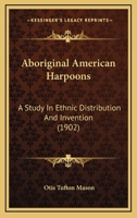 Aboriginal American Harpoons: A Study in Ethnic Distribution and Invention 1017357048 Book Cover