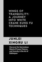 Wings of Tranquility: A Journey into White Crane Kung Fu Techniques: Discover the Harmonious Blend of Power, Finesse, and Serenity in the Art of ... Quest for Mastery in Martial Arts) B0CPPC7XMT Book Cover