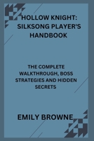 HOLLOW KNIGHT: SILKSONG PLAYER'S HANDBOOK: THE COMPLETE WALKTHROUGH, BOSS STRATEGIES AND HIDDEN SECRETS B0FQ479RF6 Book Cover