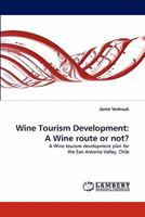 Wine Tourism Development: A Wine route or not?: A Wine tourism development plan for the San Antonio Valley, Chile 3844392181 Book Cover