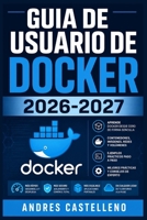 Guia de Usuario de Docker 2026-2027: Aprende a Instalar, Configurar y Desplegar Contenedores en Produccion desde Cero (Spanish Edition) B0HBG3M2V6 Book Cover