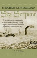 The Great New England Sea Serpent: An Account of Unknown Creatures Sighted by Many Respectable Persons Between 1638 and the Present Day 0892724617 Book Cover