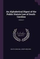 An Alphabetical Digest of the Public Statute Law of South-Carolina, Volume 3 1377484343 Book Cover