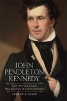 John Pendleton Kennedy: Early American Novelist, Whig Statesman, and Ardent Nationalist 0807162949 Book Cover
