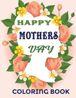 Happy Mothers day coloring book: Happy mother's day coloring book for kids Anti-Stress Designs with Loving Mothers, Beautiful Flowers Excellent Gifts For Children's 8.5x11 inch B091CPB933 Book Cover