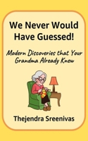 We Never Would Have Guessed!: Modern Discoveries that your Grandma Already Knew 1707763445 Book Cover