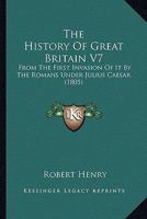 The History Of Great Britain V7: From The First Invasion Of It By The Romans Under Julius Caesar 1437322573 Book Cover