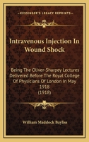 Intravenous Injection In Wound Shock: Being The Oliver-Sharpey Lectures Delivered Before The Royal College Of Physicians Of London In May 1918 1164866648 Book Cover