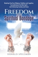 Freedom from Spiritual Bondage: Breaking Free from Religious Tradition and Legalism, Surrendering to the Holy Spirit, and Embracing Sonship and Grace B0FLQN8SFC Book Cover
