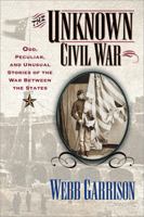 The Unknown Civil War: Odd, Peculiar, and Unusual Stories from the War Between the States 1581821220 Book Cover