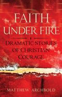 Faith Under Fire: Dramatic Stories of Christian Courage 1635823919 Book Cover