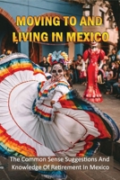 Moving To And Living In Mexico: The Common Sense Suggestions And Knowledge Of Retirement In Mexico: What To Know About Retiring In Mexico? B09DMVY6TL Book Cover