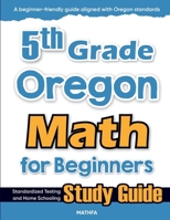 5th Grade Oregon Math for Beginners: Standardized Testing and Home Schooling Study Guide 1636205755 Book Cover