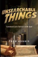 Unsearchable Things: Communicate Better with God 0692495614 Book Cover