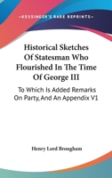 Historical Sketches Of Statesman Who Flourished In The Time Of George III: To Which Is Added Remarks On Party, And An Appendix V1 1428605045 Book Cover