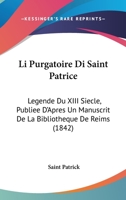 Li Purgatoire Di Saint Patrice: Legende Du XIII Siecle, Publiee D'Apres Un Manuscrit De La Bibliotheque De Reims (1842) 1168026865 Book Cover