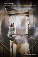 Deciphering Advertising, Art and Architecture: New Persuasion Techniques for Sophisticated Consumers 1907471154 Book Cover