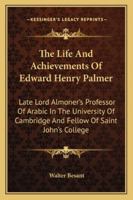 The Life And Achievements Of Edward Henry Palmer: Late Lord Almoner's Professor Of Arabic In The University Of Cambridge And Fellow Of Saint John's College 116329814X Book Cover