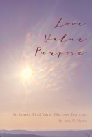 Love . Value . Purpose .: Be Loved. Find Value. Discover Purpose. 1736812807 Book Cover