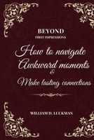 Beyond First Impressions: How To Navigate Awkward Moments And Make Lasting Connections B0C126KH9D Book Cover