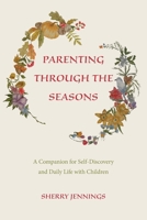 Parenting Through the Seasons : A Companion for Self-Discovery and Daily Life with Children 1936849666 Book Cover