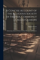 A Concise Account of the Religious Society of Friends, Commonly Called Quakers: Embracing a Sketch of Their Christian Doctrines and Practices 1021706043 Book Cover