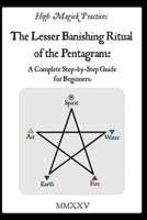 High Magick Practices - The Lesser Banishing Ritual of the Pentagram: A Complete Step-by-Step Guide for Beginners. The Ritual Every Magician Must ... detailed photographs showing every gesture. B0GDX2VQL1 Book Cover