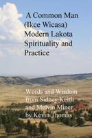 A Common Man (Ikce Wicasa) Modern Lakota Spirituality and Practice: Words and Wisdom from Sidney Keith and Melvin Miner 0615828000 Book Cover