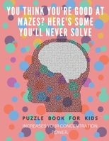 You Think you're good at mazes? here's some you'll never solve - Mazes for kids -  large print '8.5x11 in' Mazes for kids age 8-10: Puzzle Book - mazes for teens & toddlers 1675165718 Book Cover