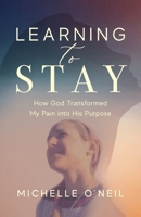 Learning to Stay: How God Transformed My Pain into His Purpose B0FMN119B6 Book Cover