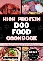 High Protein Dog Food Cookbook: A Vet-approved Guide to Healthy Homemade Protein-based Meals and Treats for your Canine with Delicious & Nutritious Re B0CR8JHXJY Book Cover