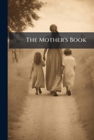 The Mother's Book: A Handbook for the Physical, Mental, and Moral Training of Children 127989721X Book Cover