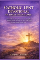 CATHOLIC LENT DEVOTIONAL FOR SINGLE PARENTS 2026: discover divine strength for your daily struggles—40 days of hope, healing, and grace for the journey you never expected to walk alone B0GMD6BBK9 Book Cover