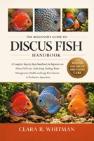 THE BEGINNER’S GUIDE TO DISCUS FISH: A Complete Step-by-Step Handbook for Beginners on Discus Fish Care, Tank Setup, Feeding, Water Management, Health, and Long-Term Success in Freshwater Aquariums B0H3ZX1ZQT Book Cover