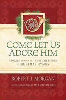 Come Let Us Adore Him: Stories Behind the Most Cherished Christmas Hymns 1404102329 Book Cover
