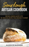 Sourdough Artisan Cookbook: : Become a Baking Master with 50+ Delicious Recipes from Beginner to Expert 1673039642 Book Cover