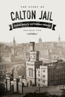 The Story of Calton Jail: Edinburgh's Victorian Prison 0750962240 Book Cover