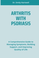 ARTHRITIS WITH PSORIASIS: A Comprehensive Guide to Managing Symptoms, Building Support, and Improving Quality of Life B0F6K9G25M Book Cover