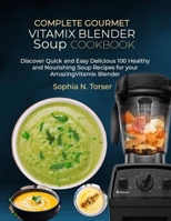 Complete Gourmet Vitamix Blender Soup Cookbook: Discover Quick and Easy Delicious 100 Healthy and Nourishing Soup Recipes for your Amazing Vitamix Blender B0CW5TF52C Book Cover