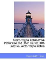 Vesico-Vaginal Fistula from Parturition and Other Causes; With Cases of Recto-Vaginal Fistula 101734227X Book Cover