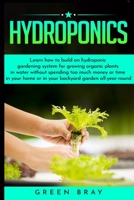Hydroponics: Learn how to build an hydroponic gardening system for growing organic plants in water without spending too much money or time in your home or in your backyard garden all-year-round 1801324794 Book Cover