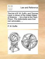 The trial of P. W. Duffin, and Thomas Lloyd, a citizen of the United States of America, ... for a libel in the Fleet-Prison. The defendants were their own advocates, ... 1170814735 Book Cover