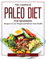 The complete Paleo diet for beginners: Recipes to Lose Weight and Reboot Your Health 1804376973 Book Cover