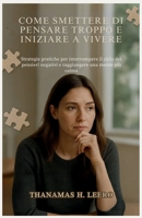 COME SMETTERE DI PENSARE TROPPO E INIZIARE A VIVERE: Strategie pratiche per interrompere il ciclo dei pensieri negativi e raggiungere una mente più calma (Italian Edition) B0GDTQZLWP Book Cover