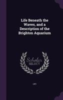 Life Beneath the Waves, and a Description of the Brighton Aquarium 102170394X Book Cover