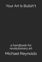 Your Art Is Bullsh*t: a handbook for revolutionary art B09CRSG4Z7 Book Cover